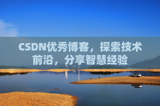 CSDN优秀博客，探索技术前沿，分享智慧经验