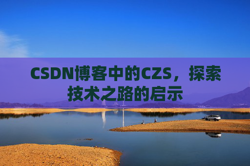 CSDN博客中的CZS，探索技术之路的启示